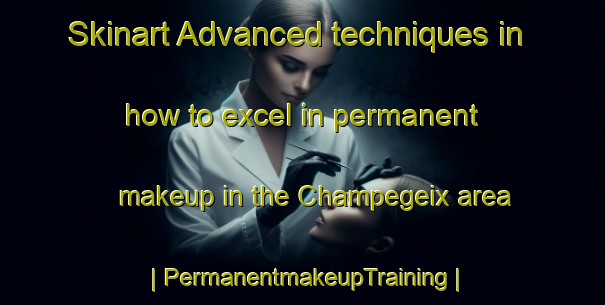 Skinart Advanced techniques in how to excel in permanent makeup in the Champegeix area | PermanentmakeupTraining | PermanentmakeupClasses | SkinartTraining-France